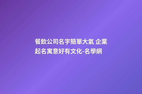 餐飲公司名字簡單大氣 企業起名寓意好有文化-名學網-第1張-公司起名-玄機派